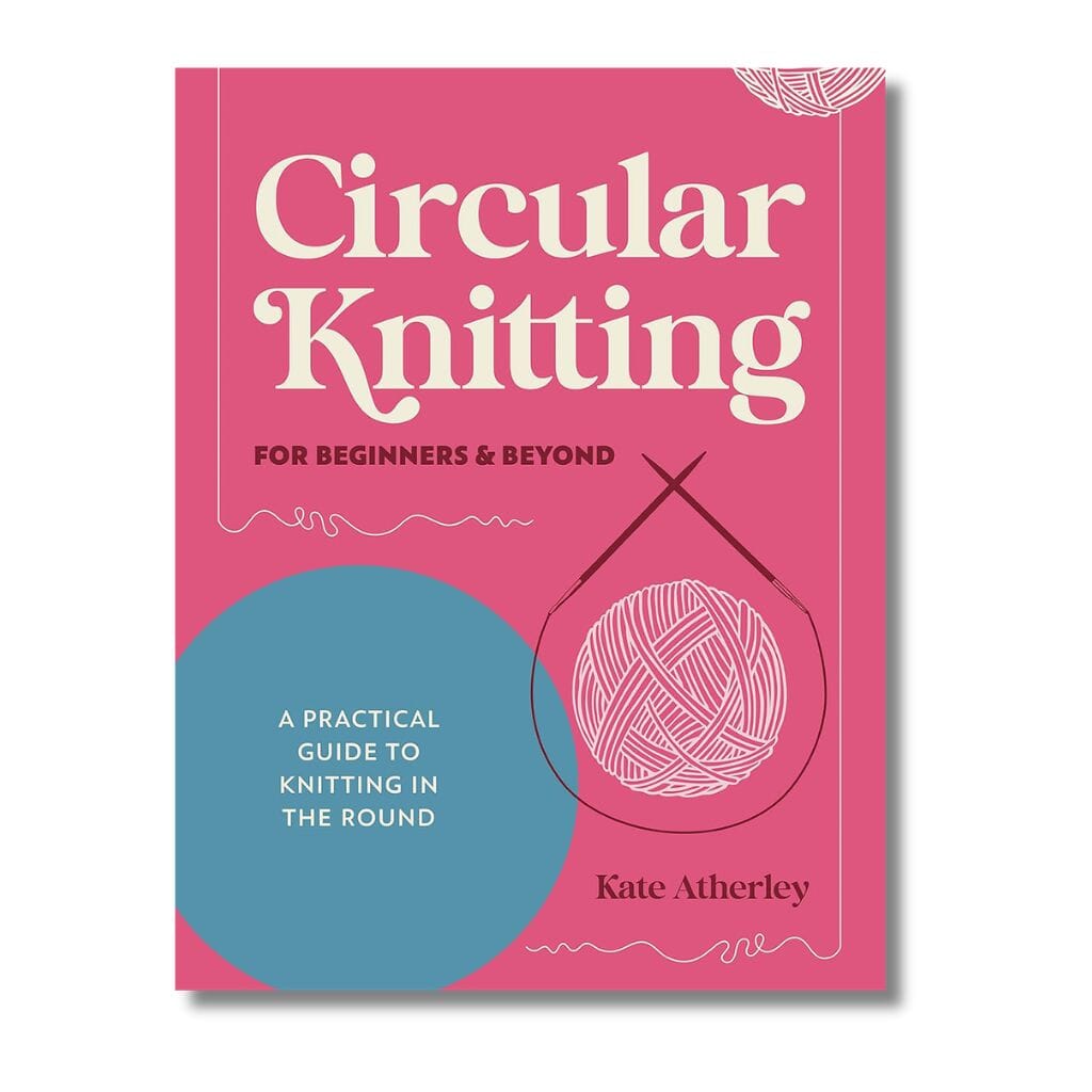 Circular Knitting for Beginners &amp; Beyond by Kate Atherley